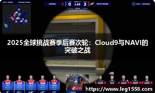 2025全球挑战赛季后赛次轮：Cloud9与NAVI的突破之战
