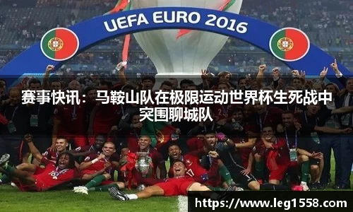 赛事快讯：马鞍山队在极限运动世界杯生死战中突围聊城队