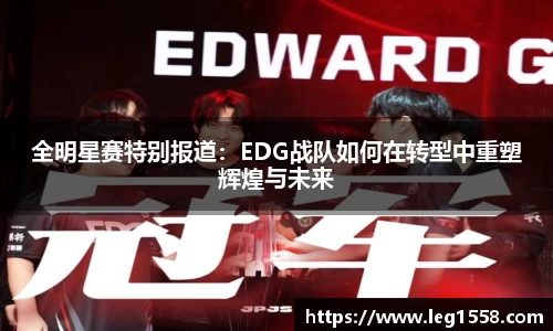 全明星赛特别报道：EDG战队如何在转型中重塑辉煌与未来
