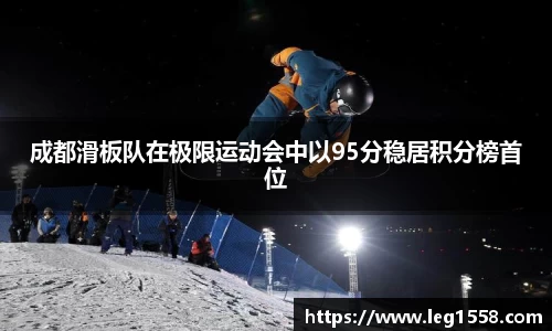成都滑板队在极限运动会中以95分稳居积分榜首位
