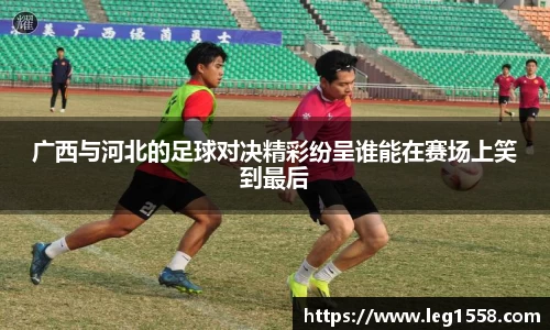 广西与河北的足球对决精彩纷呈谁能在赛场上笑到最后
