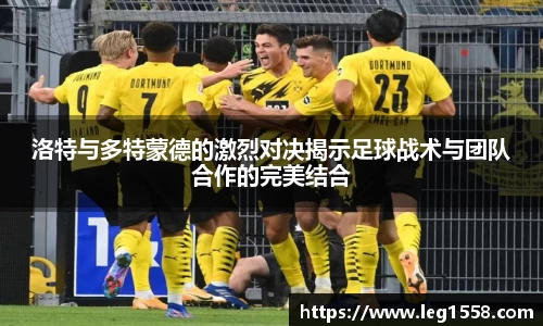 洛特与多特蒙德的激烈对决揭示足球战术与团队合作的完美结合