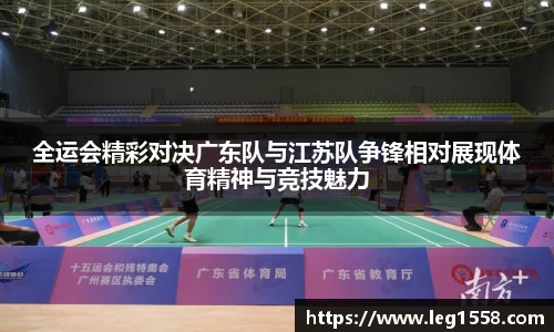 全运会精彩对决广东队与江苏队争锋相对展现体育精神与竞技魅力