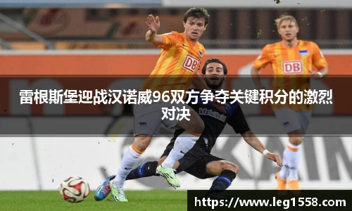 雷根斯堡迎战汉诺威96双方争夺关键积分的激烈对决